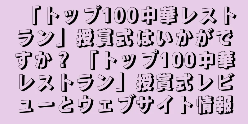 「トップ100中華レストラン」授賞式はいかがですか？ 「トップ100中華レストラン」授賞式レビューとウェブサイト情報