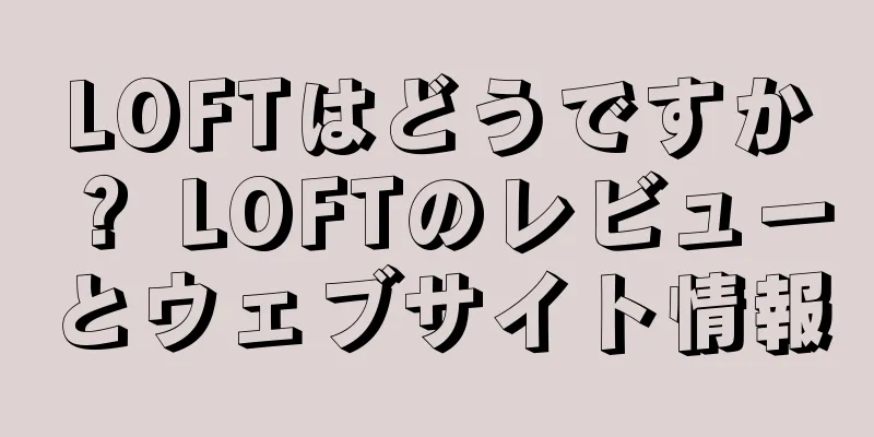 LOFTはどうですか？ LOFTのレビューとウェブサイト情報