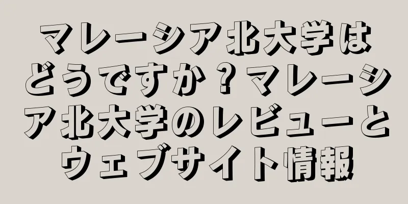マレーシア北大学はどうですか？マレーシア北大学のレビューとウェブサイト情報