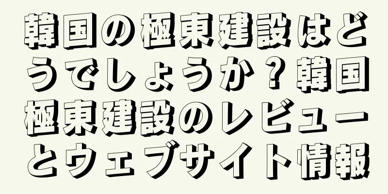 韓国の極東建設はどうでしょうか？韓国極東建設のレビューとウェブサイト情報