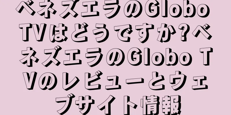 ベネズエラのGlobo TVはどうですか?ベネズエラのGlobo TVのレビューとウェブサイト情報