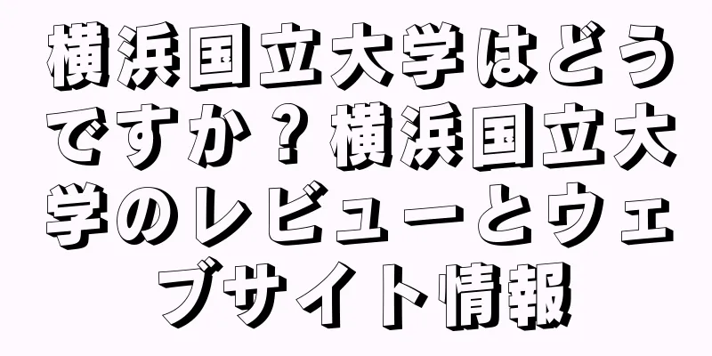 横浜国立大学はどうですか？横浜国立大学のレビューとウェブサイト情報