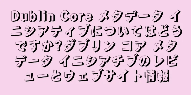 Dublin Core メタデータ イニシアティブについてはどうですか?ダブリン コア メタデータ イニシアチブのレビューとウェブサイト情報