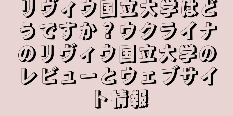 リヴィウ国立大学はどうですか？ウクライナのリヴィウ国立大学のレビューとウェブサイト情報