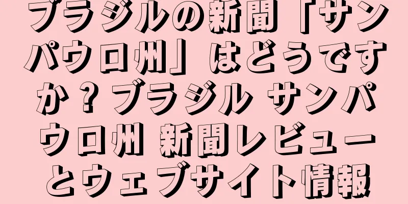 ブラジルの新聞「サンパウロ州」はどうですか？ブラジル サンパウロ州 新聞レビューとウェブサイト情報