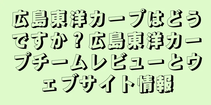 広島東洋カープはどうですか？広島東洋カープチームレビューとウェブサイト情報