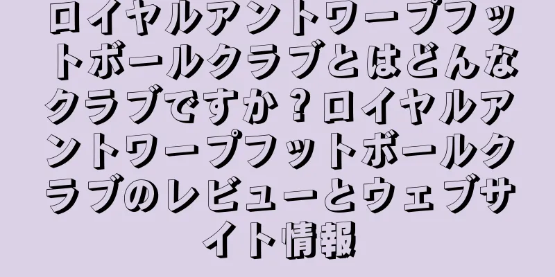 ロイヤルアントワープフットボールクラブとはどんなクラブですか？ロイヤルアントワープフットボールクラブのレビューとウェブサイト情報