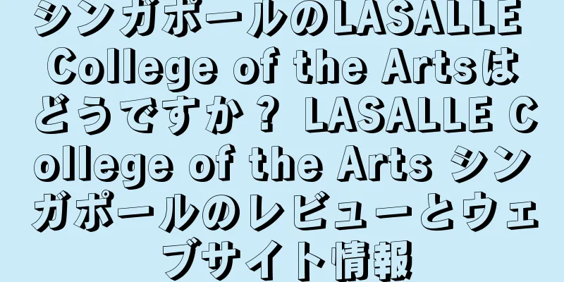 シンガポールのLASALLE College of the Artsはどうですか？ LASALLE College of the Arts シンガポールのレビューとウェブサイト情報