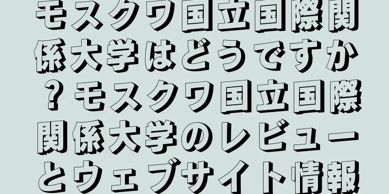 モスクワ国立国際関係大学はどうですか？モスクワ国立国際関係大学のレビューとウェブサイト情報