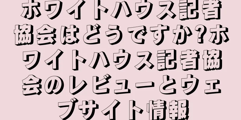 ホワイトハウス記者協会はどうですか?ホワイトハウス記者協会のレビューとウェブサイト情報