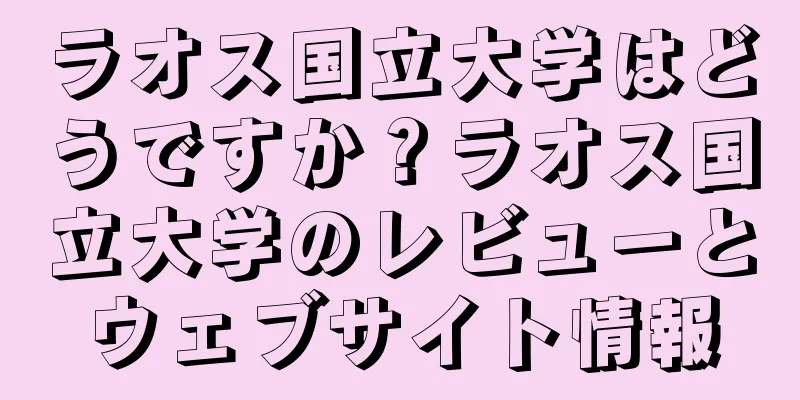 ラオス国立大学はどうですか？ラオス国立大学のレビューとウェブサイト情報