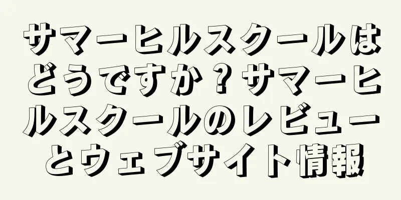 サマーヒルスクールはどうですか？サマーヒルスクールのレビューとウェブサイト情報