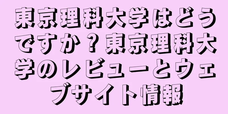 東京理科大学はどうですか？東京理科大学のレビューとウェブサイト情報