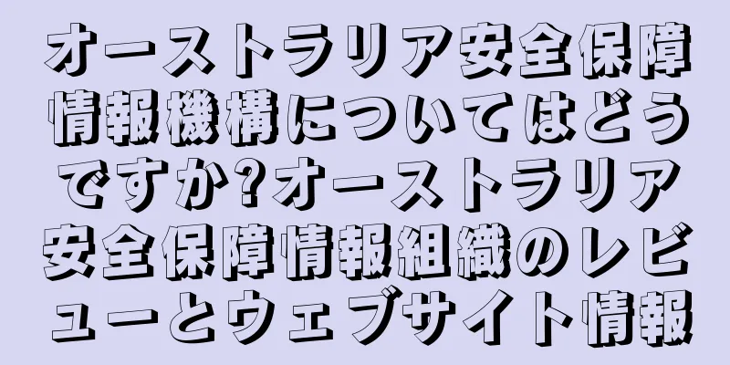 オーストラリア安全保障情報機構についてはどうですか?オーストラリア安全保障情報組織のレビューとウェブサイト情報