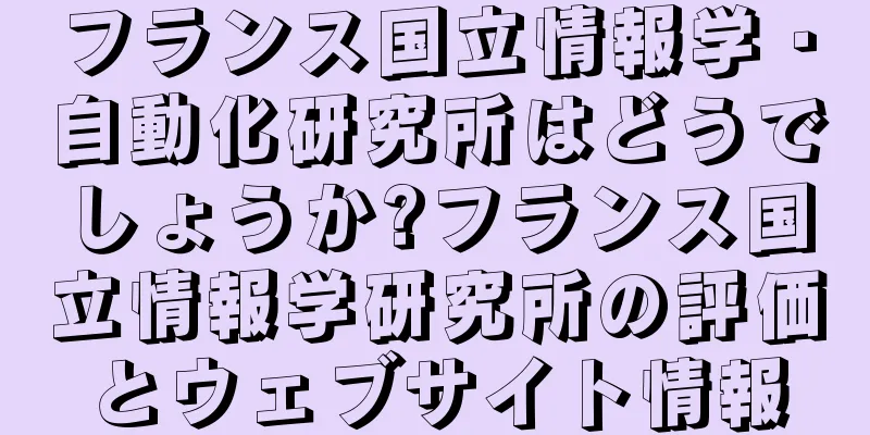 フランス国立情報学・自動化研究所はどうでしょうか?フランス国立情報学研究所の評価とウェブサイト情報