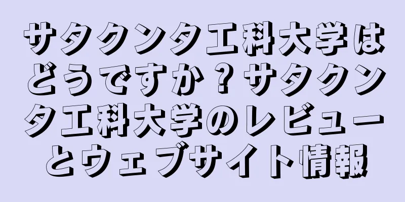 サタクンタ工科大学はどうですか？サタクンタ工科大学のレビューとウェブサイト情報