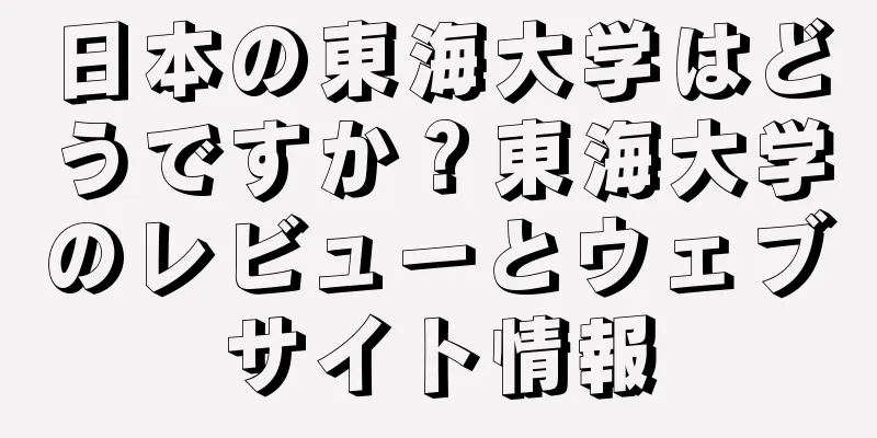 日本の東海大学はどうですか？東海大学のレビューとウェブサイト情報