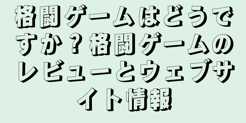 格闘ゲームはどうですか？格闘ゲームのレビューとウェブサイト情報