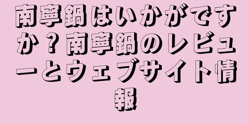 南寧鍋はいかがですか？南寧鍋のレビューとウェブサイト情報