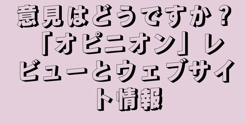 意見はどうですか？ 「オピニオン」レビューとウェブサイト情報