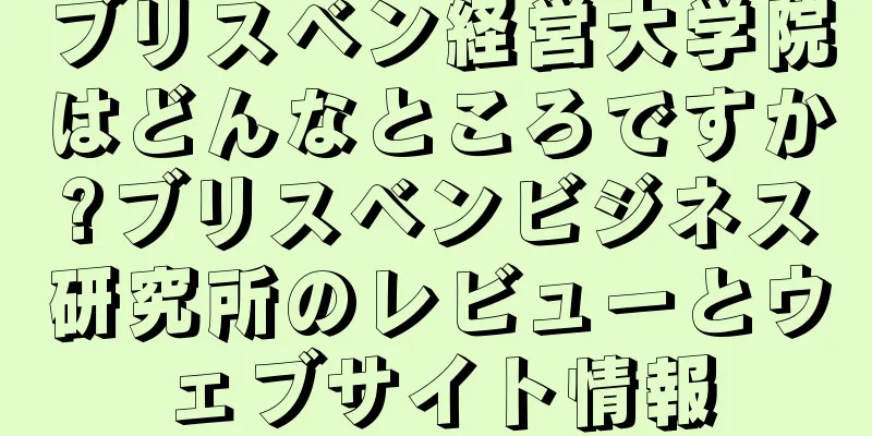 ブリスベン経営大学院はどんなところですか?ブリスベンビジネス研究所のレビューとウェブサイト情報