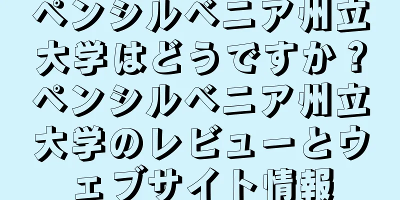 ペンシルベニア州立大学はどうですか？ペンシルベニア州立大学のレビューとウェブサイト情報