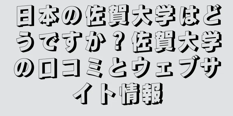 日本の佐賀大学はどうですか？佐賀大学の口コミとウェブサイト情報