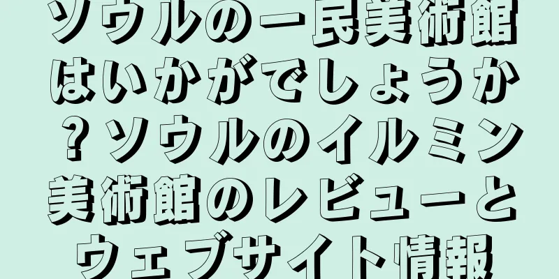 ソウルの一民美術館はいかがでしょうか？ソウルのイルミン美術館のレビューとウェブサイト情報