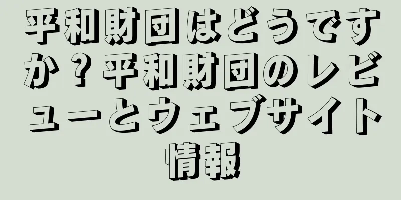 平和財団はどうですか？平和財団のレビューとウェブサイト情報