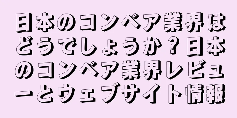 日本のコンベア業界はどうでしょうか？日本のコンベア業界レビューとウェブサイト情報
