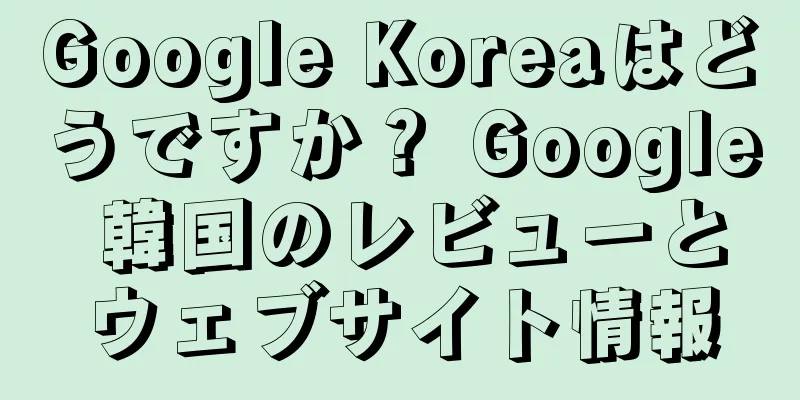 Google Koreaはどうですか？ Google 韓国のレビューとウェブサイト情報