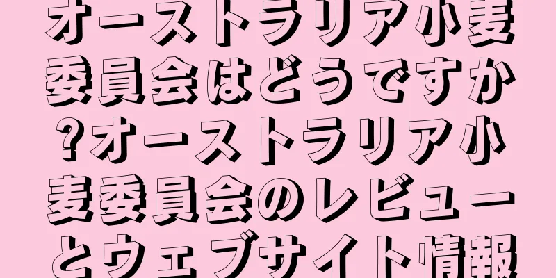 オーストラリア小麦委員会はどうですか?オーストラリア小麦委員会のレビューとウェブサイト情報