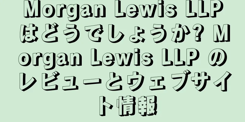 Morgan Lewis LLPはどうでしょうか? Morgan Lewis LLP のレビューとウェブサイト情報