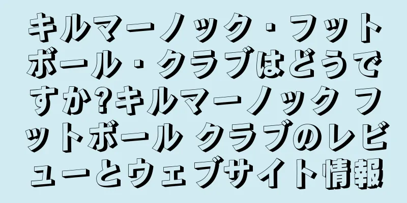キルマーノック・フットボール・クラブはどうですか?キルマーノック フットボール クラブのレビューとウェブサイト情報