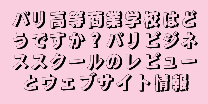 パリ高等商業学校はどうですか？パリビジネススクールのレビューとウェブサイト情報
