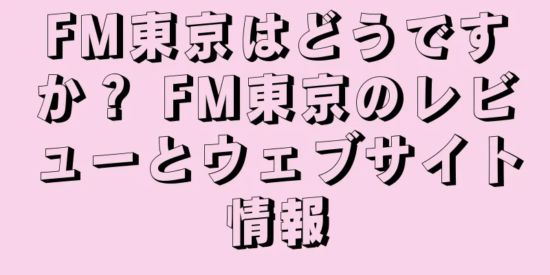 FM東京はどうですか？ FM東京のレビューとウェブサイト情報