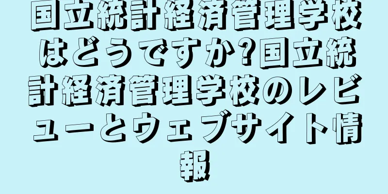 国立統計経済管理学校はどうですか?国立統計経済管理学校のレビューとウェブサイト情報