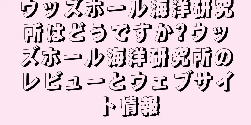 ウッズホール海洋研究所はどうですか?ウッズホール海洋研究所のレビューとウェブサイト情報