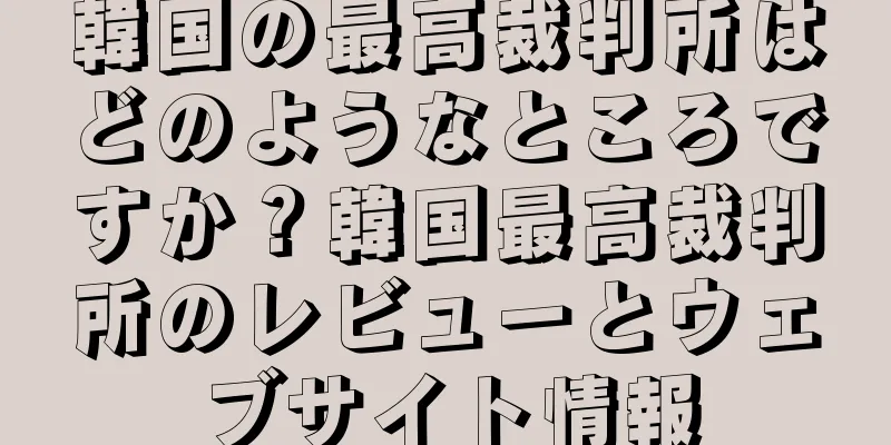 韓国の最高裁判所はどのようなところですか？韓国最高裁判所のレビューとウェブサイト情報