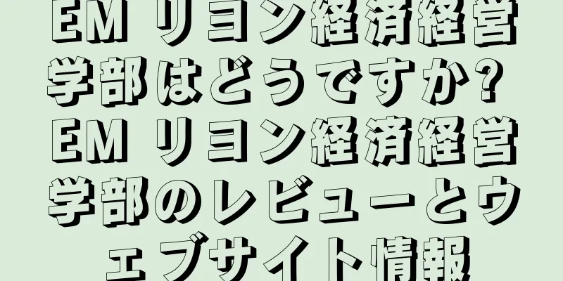 EM リヨン経済経営学部はどうですか? EM リヨン経済経営学部のレビューとウェブサイト情報
