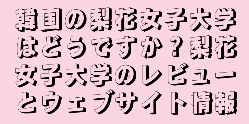韓国の梨花女子大学はどうですか？梨花女子大学のレビューとウェブサイト情報