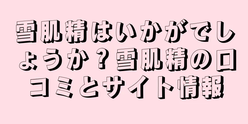 雪肌精はいかがでしょうか？雪肌精の口コミとサイト情報