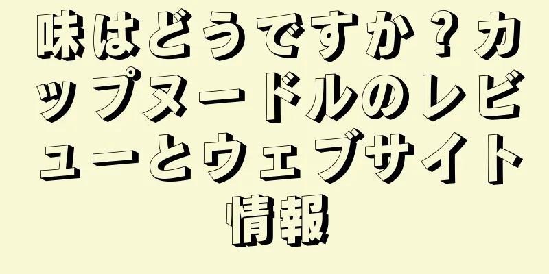 味はどうですか？カップヌードルのレビューとウェブサイト情報