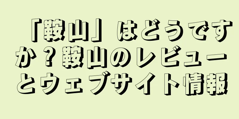 「鞍山」はどうですか？鞍山のレビューとウェブサイト情報