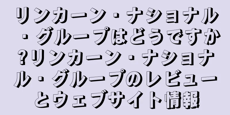 リンカーン・ナショナル・グループはどうですか?リンカーン・ナショナル・グループのレビューとウェブサイト情報