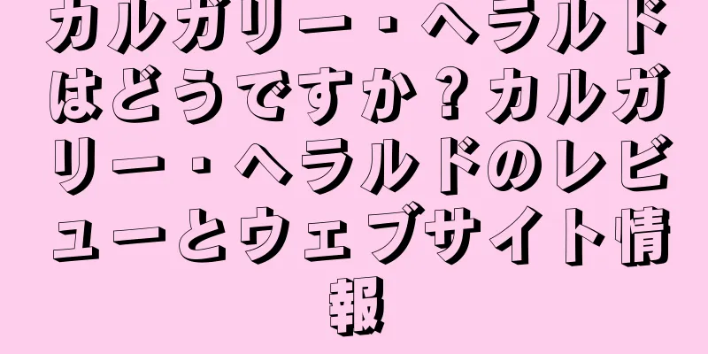 カルガリー・ヘラルドはどうですか？カルガリー・ヘラルドのレビューとウェブサイト情報