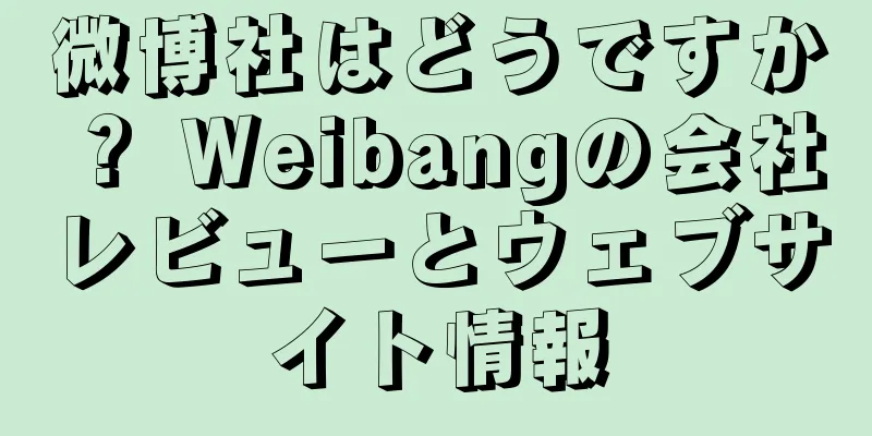 微博社はどうですか？ Weibangの会社レビューとウェブサイト情報
