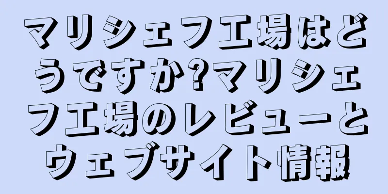 マリシェフ工場はどうですか?マリシェフ工場のレビューとウェブサイト情報