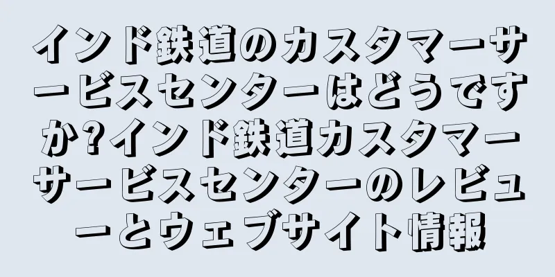 インド鉄道のカスタマーサービスセンターはどうですか?インド鉄道カスタマーサービスセンターのレビューとウェブサイト情報