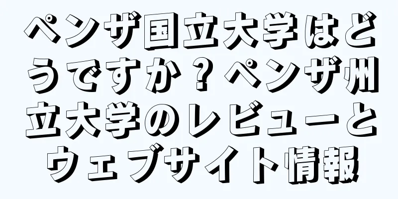 ペンザ国立大学はどうですか？ペンザ州立大学のレビューとウェブサイト情報